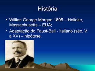 História Willian George Morgan 1895 – Holioke, Massachusetts – EUA; Adaptação do Faust-Ball - italiano (séc. V a XV) – hipótese. 