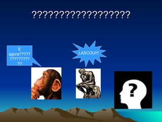 ?????????????????? E agora???????????????? LASCOU!!! 