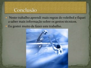  Neste trabalho aprendi mais regras do voleibol e fiquei
a saber mais informação sobre os gestos técnicos.
 Eu gostei muito de fazer este trabalho.
 