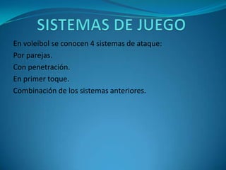 SISTEMAS DE JUEGO<br />En voleibol se conocen 4 sistemas de ataque:<br />Por parejas.<br />Con penetración.<br />En primer...