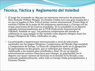 Técnica, Táctica y  Reglamento del Voleibol <ul><li>El juego fue inventado en 1895 por un americano instructor de preparac...