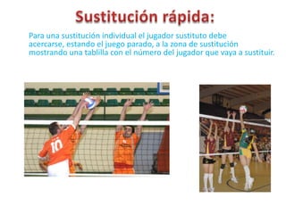 Sustitución rápida:Para una sustitución individual el jugador sustituto debe acercarse, estando el juego parado, a la zona de sustitución mostrando una tablilla con el número del jugador que vaya a sustituir.
