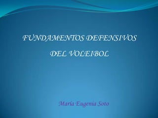 FUNDAMENTOS DEFENSIVOS
     DEL VOLEIBOL




      María Eugenia Soto
 