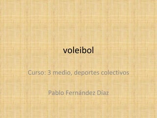 voleibol

Curso: 3 medio, deportes colectivos

       Pablo Fernández Díaz
 