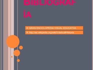 BIBLIOGRAF
ÍA
 GRAN ENCICLOPEDIA VISUAL EDUCATIVA
 http://es.wikipedia.org/wiki/Voleibol#Historia
 