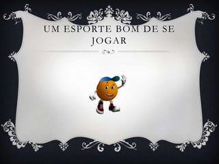 UM ESPORTE BOM DE SE
       JOGAR
 