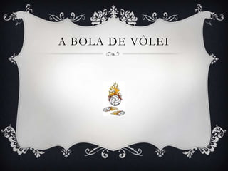 A BOLA DE VÔLEI
 