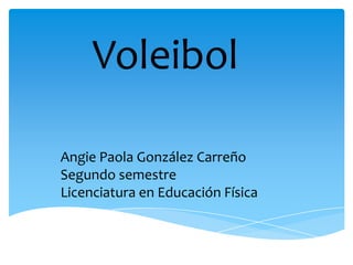 Voleibol
Angie Paola González Carreño
Segundo semestre
Licenciatura en Educación Física

 