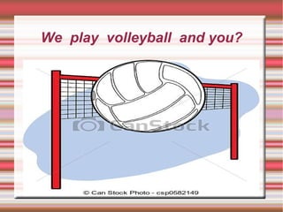 We play volleyball and you?
 