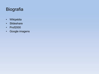 Biografia
• Wikipédia
• Slideshare
• Prof2000
• Google imagens
 