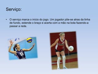 Serviço:
• O serviço marca o início do jogo. Um jogador põe-se atras da linha
de fundo, estende o braço e acerta com a mão na bola fazendo-a
passar a rede.
 