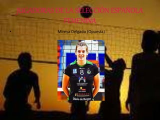 JUGADORAS DE LA SELECCIÓN ESPAÑOLA
FEMENINA
• Mireya Delgado (Opuesta)
 