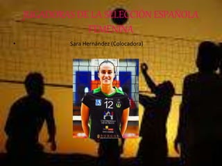 JUGADORAS DE LA SELECCIÓN ESPAÑOLA
FEMENINA
• Sara Hernández (Colocadora)
 