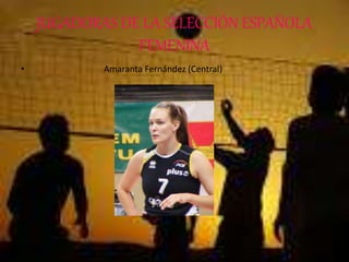 JUGADORAS DE LA SELECCIÓN ESPAÑOLA
FEMENINA
• Amaranta Fernández (Central)
 