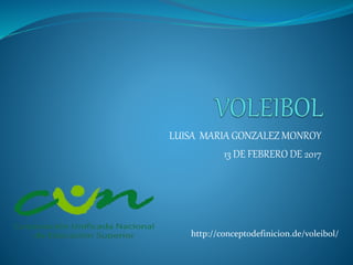 LUISA MARIA GONZALEZ MONROY
13 DE FEBRERO DE 2017
http://conceptodefinicion.de/voleibol/
 