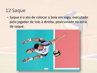 12 Saque
• Saque é o ato de colocar a bola em jogo, executado
pelo jogador de trás à direita, posicionado na zona
de saque.
 