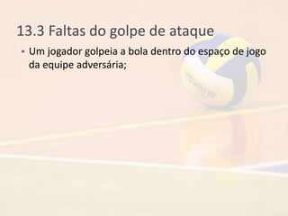 13.3 Faltas do golpe de ataque
• Um jogador golpeia a bola dentro do espaço de jogo
da equipe adversária;
 