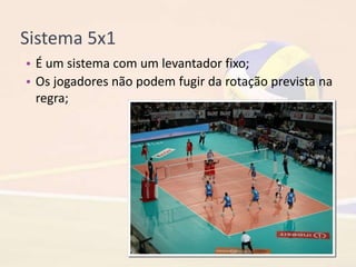 Sistema 5x1
• É um sistema com um levantador fixo;
• Os jogadores não podem fugir da rotação prevista na
regra;
 