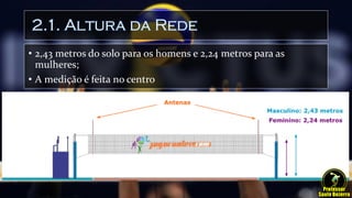 2.1. Altura da Rede
• 2,43 metros do solo para os homens e 2,24 metros para as
mulheres;
• A medição é feita no centro
 