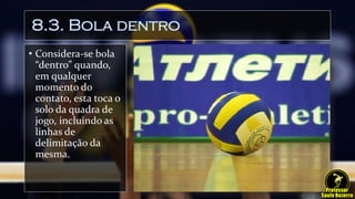 8.3. Bola dentro
• Considera-se bola
“dentro” quando,
em qualquer
momento do
contato, esta toca o
solo da quadra de
jogo, incluindo as
linhas de
delimitação da
mesma.
 