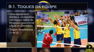 9.1. Toques da equipe
• Uma equipe terá
direito a, no máximo,
três toques (além do
bloqueio) para enviar
a bola ao adversário.
• Toques Simultâneos
(2 ou 3).
 