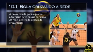 10.1. Bola cruzando a rede
• A bola enviada para a quadra
adversária deve passar por cima
da rede, dentro do espaço de
cruzamento
 
