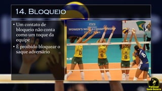 14. Bloqueio
• Um contato de
bloqueio não conta
como um toque da
equipe
• É proibido bloquear o
saque adversário
 