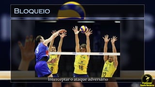 Bloqueio
Interceptar o ataque adversário
 