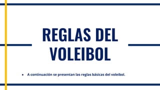 REGLAS DEL
VOLEIBOL
● A continuación se presentan las reglas básicas del voleibol.
 