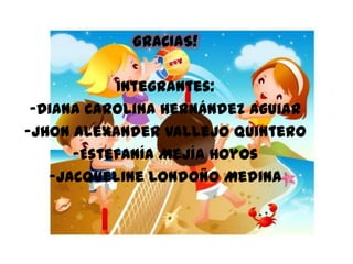 GRACIAS!

           Integrantes:
 -Diana Carolina Hernández Aguiar
-Jhon Alexander Vallejo Quintero
      -Estefanía Mejía Hoyos
   -Jacqueline Londoño Medina
 