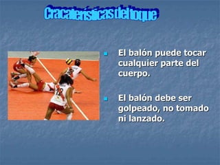    El balón puede tocar
    cualquier parte del
    cuerpo.

   El balón debe ser
    golpeado, no tomado
    ni lanzado.
 