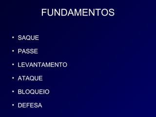 FUNDAMENTOS

• SAQUE

• PASSE

• LEVANTAMENTO

• ATAQUE

• BLOQUEIO

• DEFESA
 