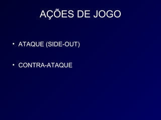 AÇÕES DE JOGO

• ATAQUE (SIDE-OUT)


• CONTRA-ATAQUE
 