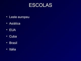 ESCOLAS

• Leste europeu

• Asiática

• EUA

• Cuba

• Brasil

• Itália
 