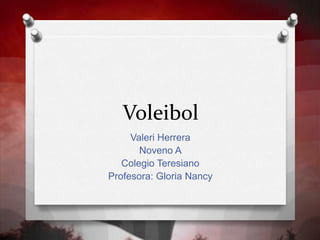 Voleibol
Valeri Herrera
Noveno A
Colegio Teresiano
Profesora: Gloria Nancy
 