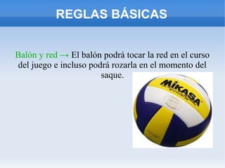 REGLAS BÁSICAS
Balón y red → El balón podrá tocar la red en el curso
del juego e incluso podrá rozarla en el momento del
saque.
 