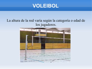 VOLEIBOL
La altura de la red varía según la categoría o edad de
los jugadores.
 