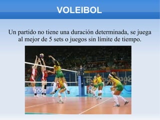 VOLEIBOL
Un partido no tiene una duración determinada, se juega
al mejor de 5 sets o juegos sin límite de tiempo.
 