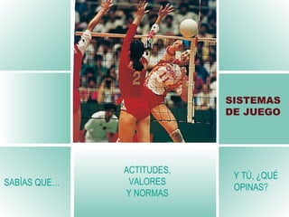 ACTITUDES, VALORES Y NORMAS SAB ÍAS QUE… Y TÚ, ¿QUÉ OPINAS ? SISTEMAS DE JUEGO 