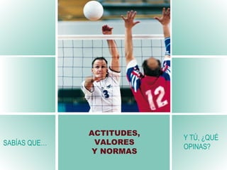 SAB ÍAS QUE… Y TÚ, ¿QUÉ OPINAS ? ACTITUDES, VALORES Y NORMAS 