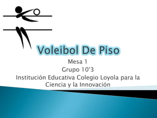 Mesa 1
                Grupo 10°3
Institución Educativa Colegio Loyola para la
           Ciencia y la Innovación
 