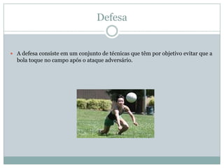 Defesa


 A defesa consiste em um conjunto de técnicas que têm por objetivo evitar que a
  bola toque no campo após o ataque adversário.
 