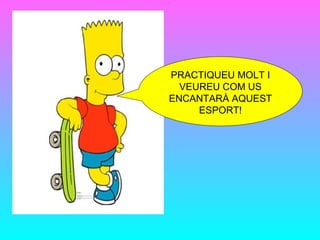 PRACTIQUEU MOLT I
  VEUREU COM US
ENCANTARÀ AQUEST
     ESPORT!
 