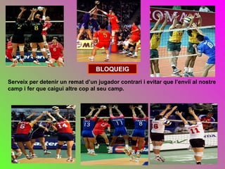 BLOQUEIG
Serveix per detenir un remat d’un jugador contrari i evitar que l’enviï al nostre
camp i fer que caigui altre cop al seu camp.
 