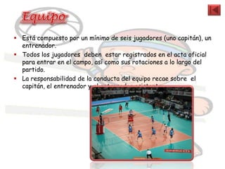  Está compuesto por un mínimo de seis jugadores (uno capitán), un
  entrenador.
 Todos los jugadores deben estar registrados en el acta oficial
  para entrar en el campo, así como sus rotaciones a lo largo del
  partido.
 La responsabilidad de la conducta del equipo recae sobre el
  capitán, el entrenador y el entrenador asistente.
 