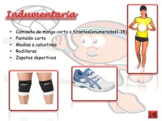    Camiseta de manga corta o tirantes(enumeradas1-18)
   Pantalón corto
   Medias o calcetines
   Rodilleras
   Zapatos deportivos
 