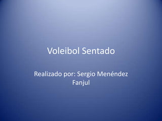 Voleibol Sentado
Realizado por: Sergio Menéndez
Fanjul

 