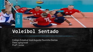 Voleibol Sentado
Colégio Estadual José AugustoTourinho Dantas
Data:23/05/2016
Profº: Junior
 