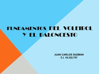 FUNDAMENTOS  DEL  VOLEIBOL   Y  EL  BALONCESTO JUAN CARLOS GUZMAN C.I. 18.332.767 