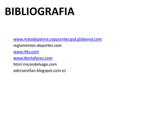 BIBLIOGRAFIA

 www.matadepalma.copycenter.gsd.globered.com
 reglamentos-deportes.com
 www.rfev.com
 www.ibertalleres.com
 html.rincondelvago.com
 adersorellan.blogspot.com.es
 